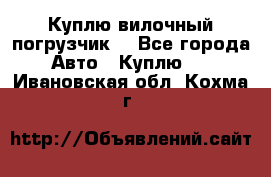 Куплю вилочный погрузчик! - Все города Авто » Куплю   . Ивановская обл.,Кохма г.